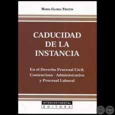 CADUCIDAD DE LA INSTANCIA: En El Derecho Procesal Civil, Contencioso-Administrativo y Procesal Laboral - Autora:  MARA GLORIA TRIGIS - Ao 2018